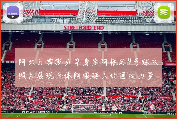 阿尔瓦雷斯分享身穿阿根廷9号球衣照片展现全体阿根廷人的团结力量